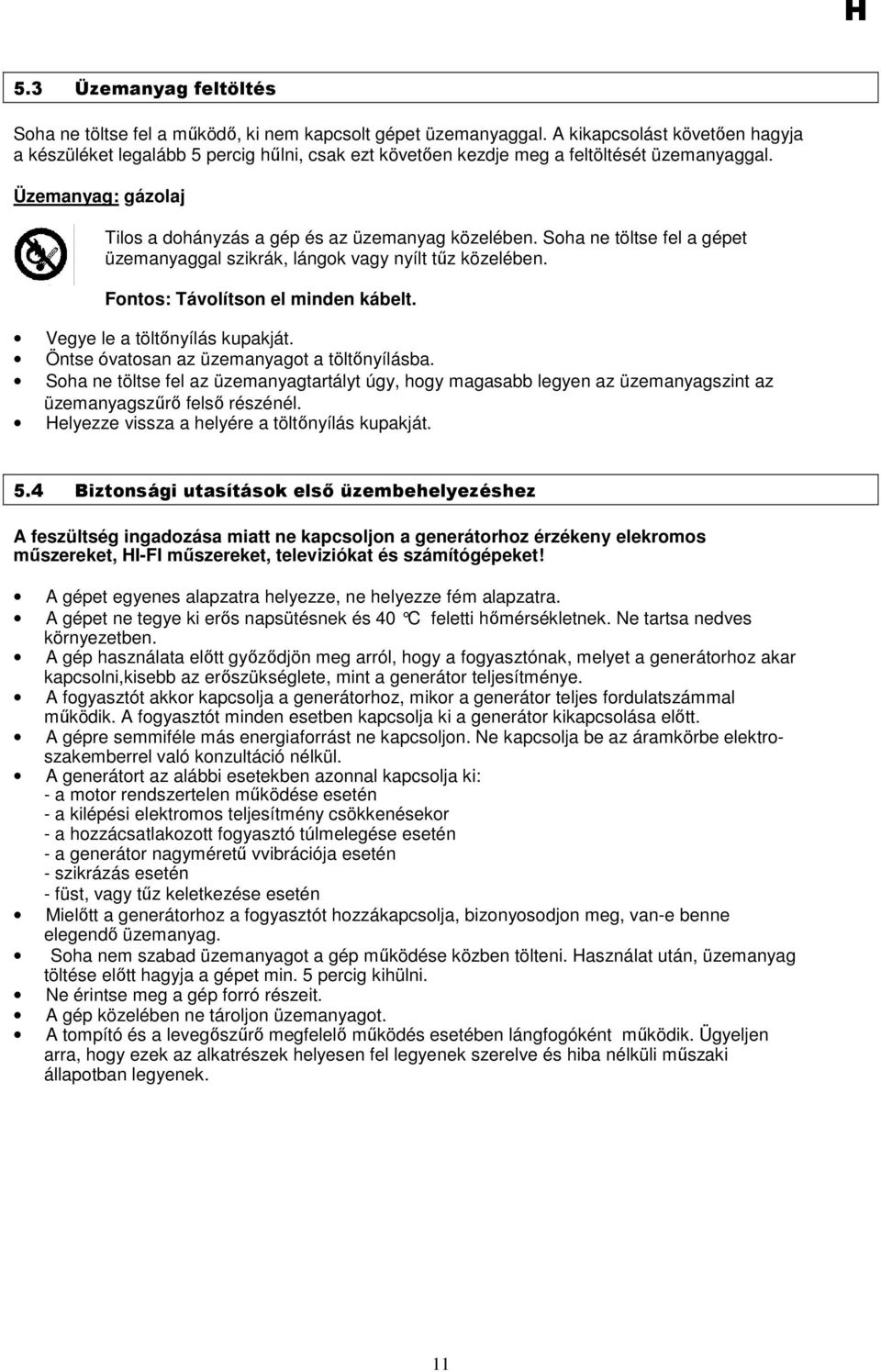 Soha ne töltse fel a gépet üzemanyaggal szikrák, lángok vagy nyílt tőz közelében. Fontos: Távolítson el minden kábelt. Vegye le a töltınyílás kupakját. Öntse óvatosan az üzemanyagot a töltınyílásba.