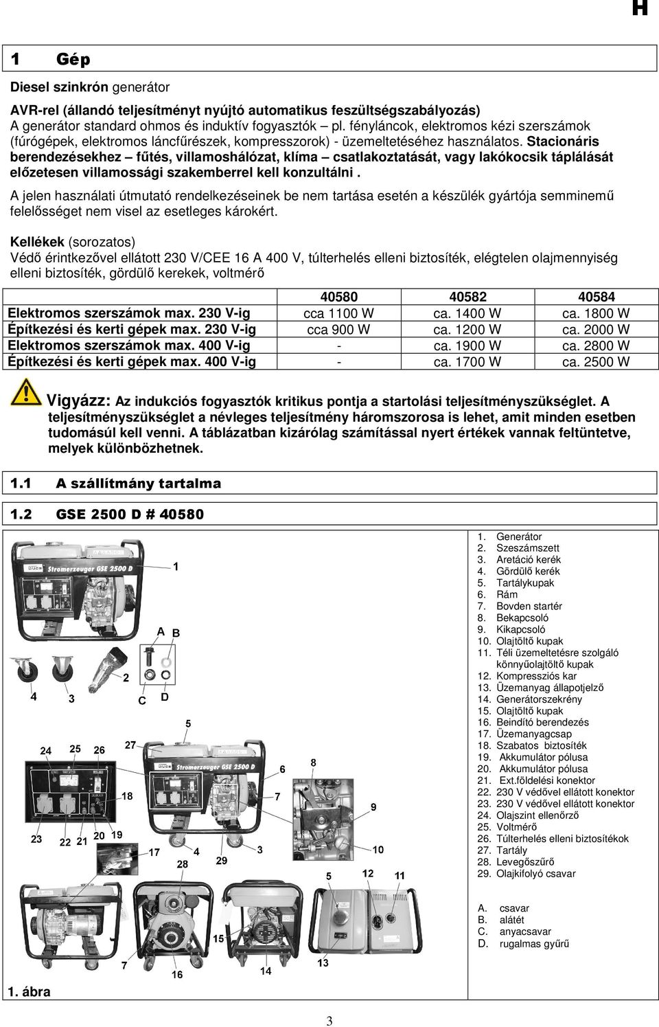 Stacionáris berendezésekhez főtés, villamoshálózat, klíma csatlakoztatását, vagy lakókocsik táplálását elızetesen villamossági szakemberrel kell konzultálni.