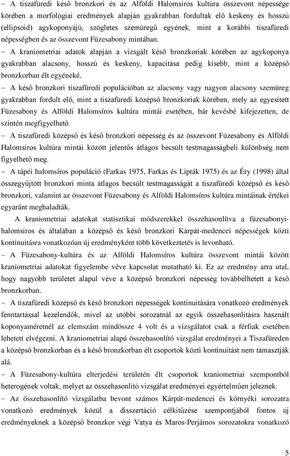 A kraniometriai adatok alapján a vizsgált késő bronzkoriak körében az agykoponya gyakrabban alacsony, hosszú és keskeny, kapacitása pedig kisebb, mint a középső bronzkorban élt egyéneké.