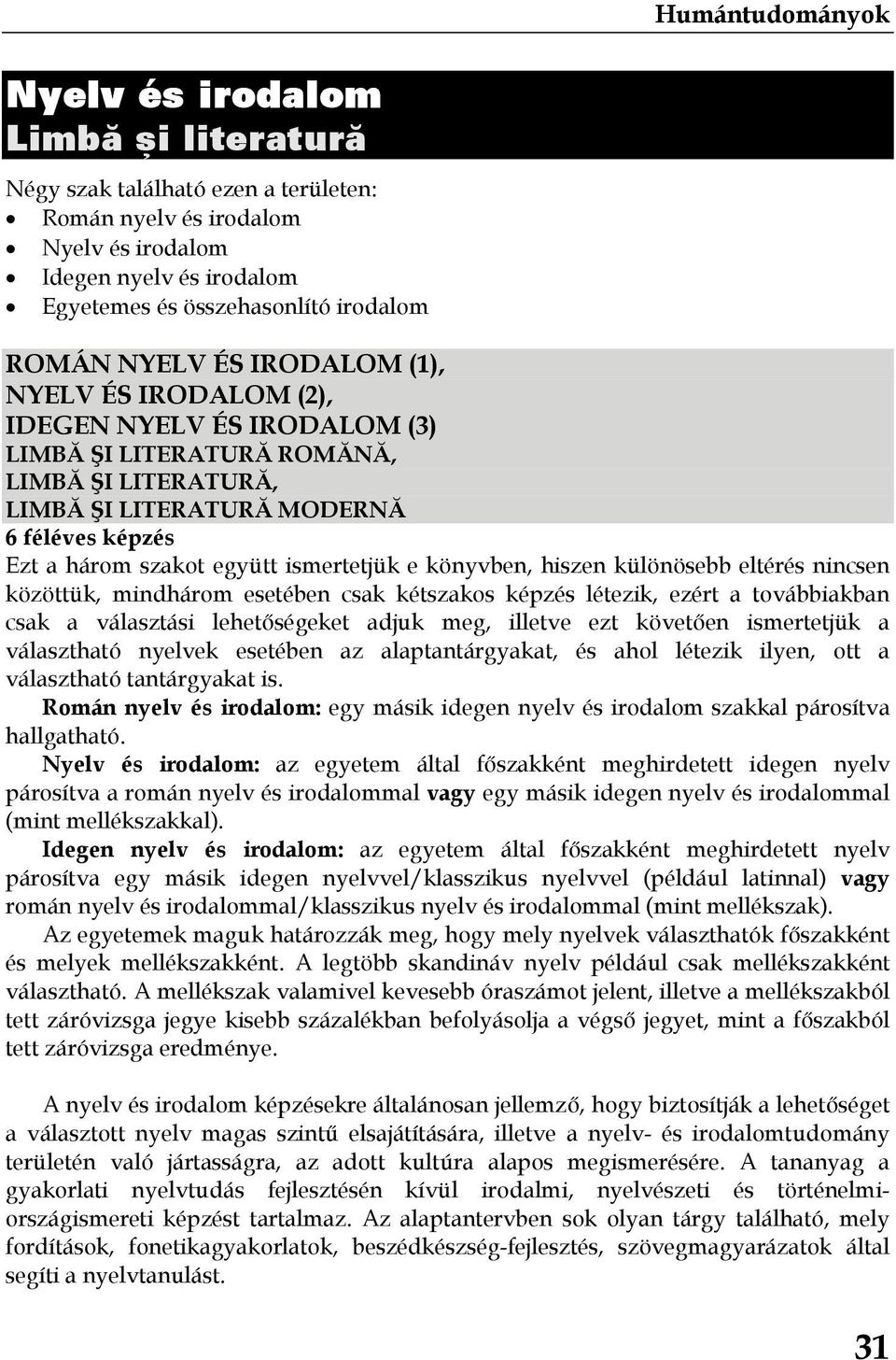 különösebb eltérés nincsen közöttük, mindhárom esetében csak kétszakos képzés létezik, ezért a továbbiakban csak a választási lehetőségeket adjuk meg, illetve ezt követően ismertetjük a választható