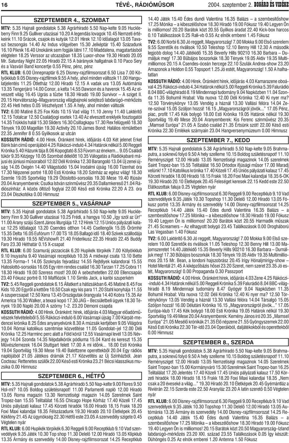 10 Piknik 16.40 Unokáink sem fogják látni 17.10 Maddalena, magatartásból elégtelen 18.25 Verssor az utcazajban 18.35 Luxor-show 19.30 Híradó 20.05 Mr. Saturday Night 22.05 Híradó 22.