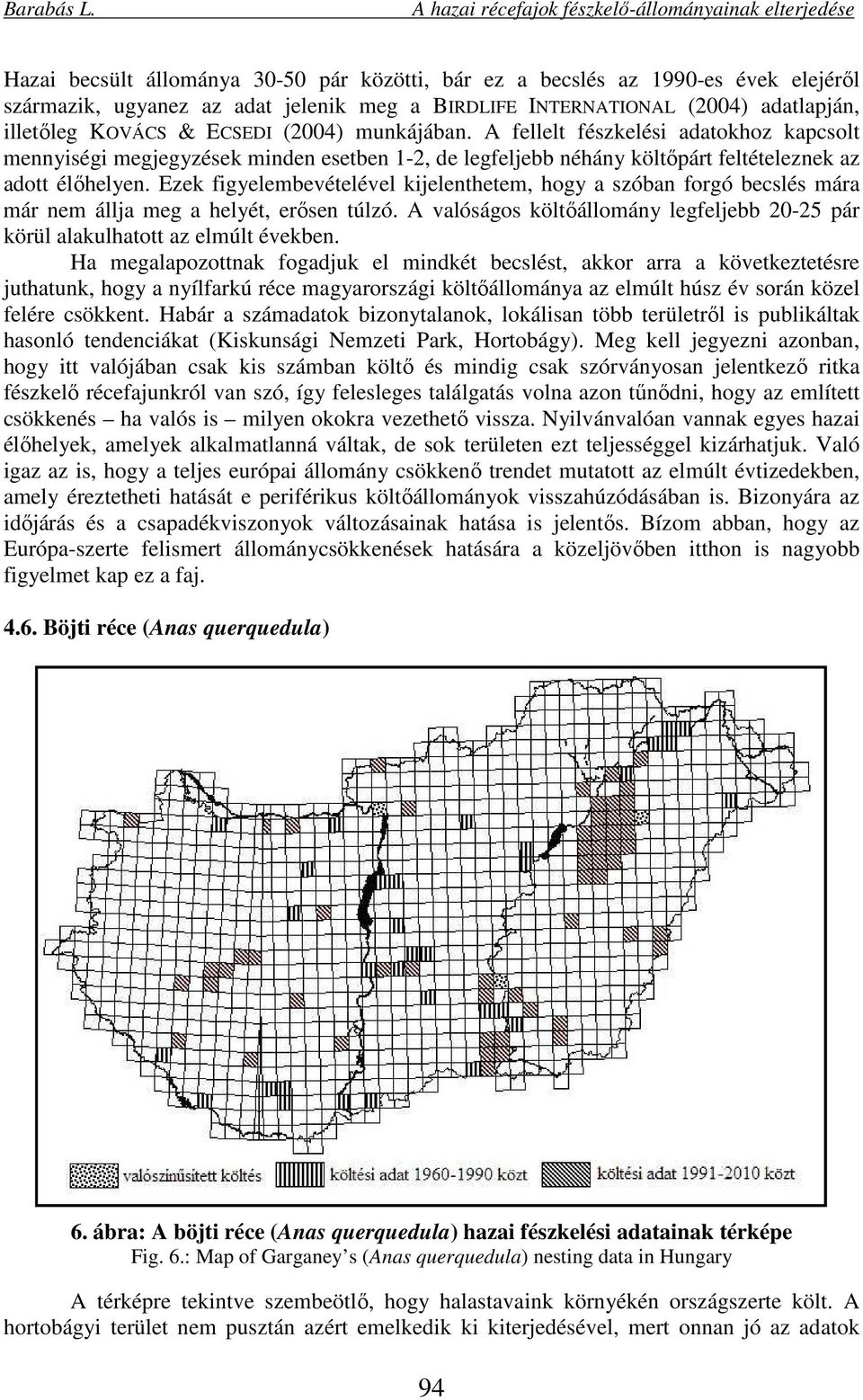 Ezek figyelembevételével kijelenthetem, hogy a szóban forgó becslés mára már nem állja meg a helyét, erősen túlzó. A valóságos költőállomány legfeljebb 20-25 pár körül alakulhatott az elmúlt években.