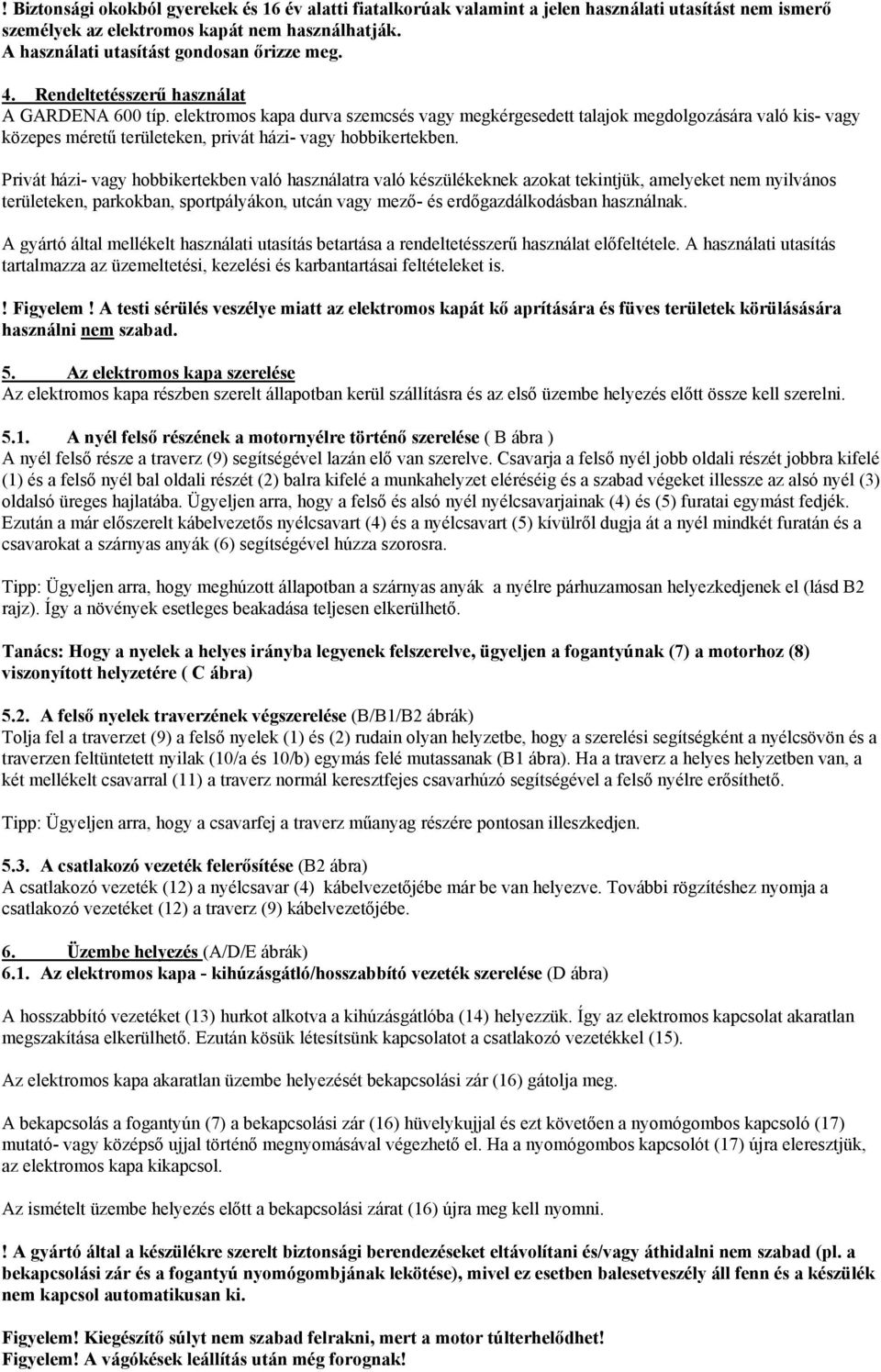 Privát házi- vagy hobbikertekben való használatra való készülékeknek azokat tekintjük, amelyeket nem nyilvános területeken, parkokban, sportpályákon, utcán vagy mező- és erdőgazdálkodásban használnak.