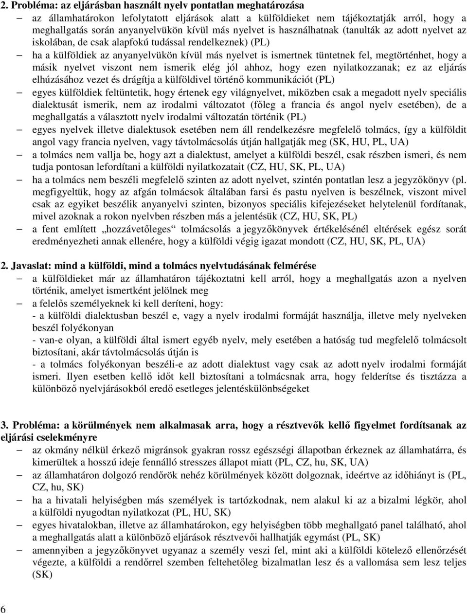 megtörténhet, hogy a másik nyelvet viszont nem ismerik elég jól ahhoz, hogy ezen nyilatkozzanak; ez az eljárás elhúzásához vezet és drágítja a külföldivel történő kommunikációt (PL) egyes külföldiek