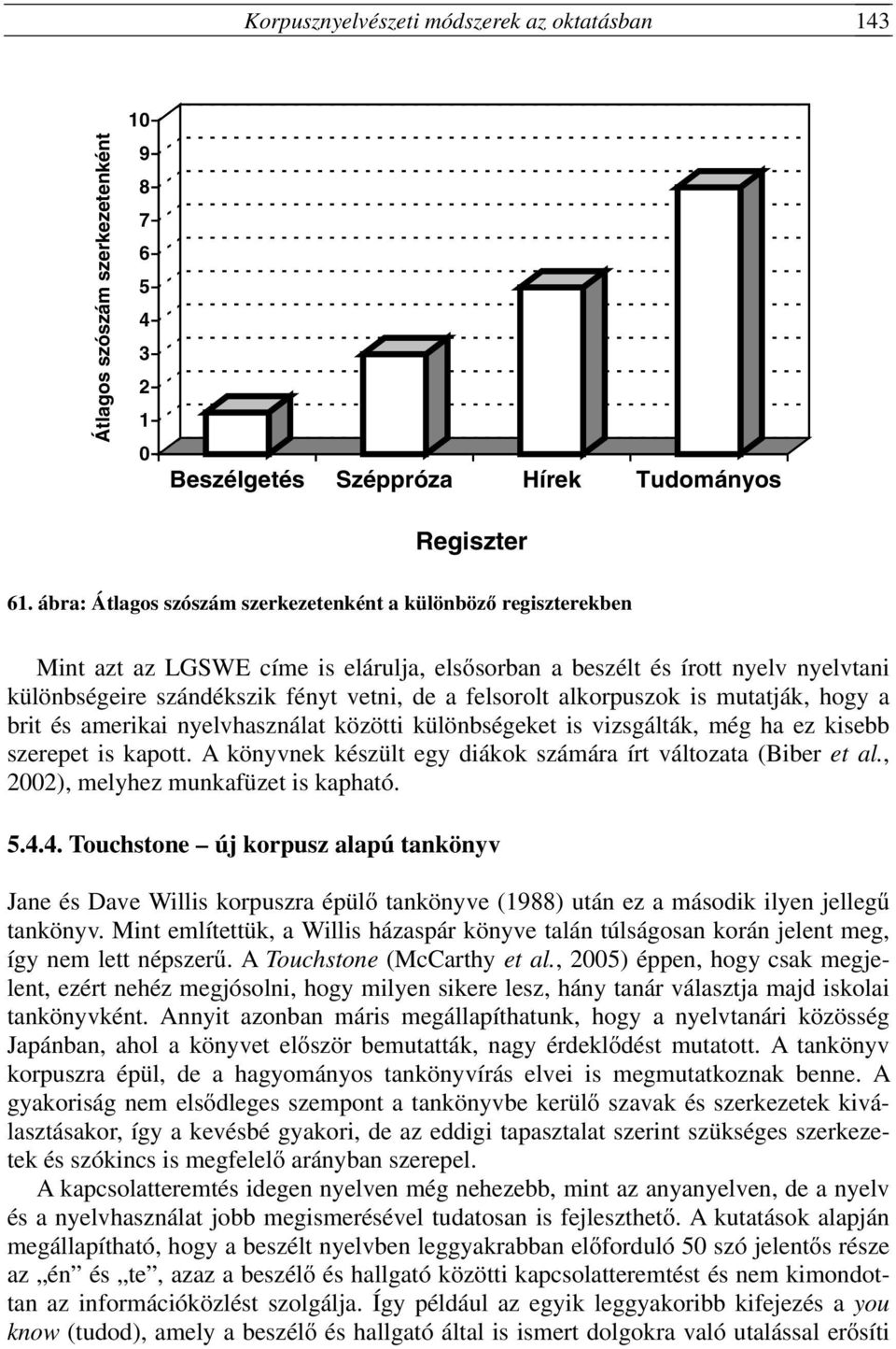 felsorolt alkorpuszok is mutatják, hogy a brit és amerikai nyelvhasználat közötti különbségeket is vizsgálták, még ha ez kisebb szerepet is kapott.