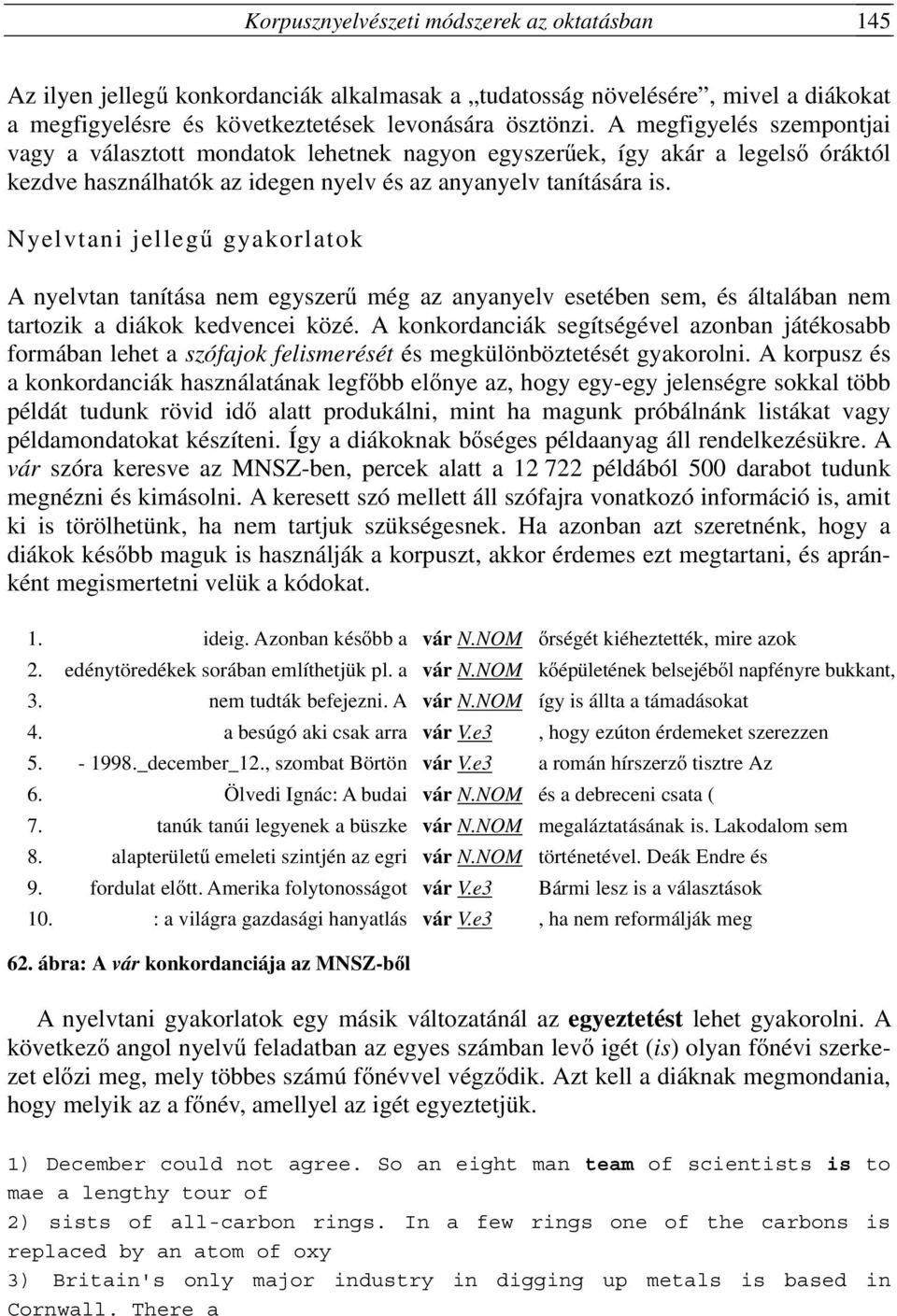 Nyelvtani jellegű gyakorlatok A nyelvtan tanítása nem egyszerű még az anyanyelv esetében sem, és általában nem tartozik a diákok kedvencei közé.