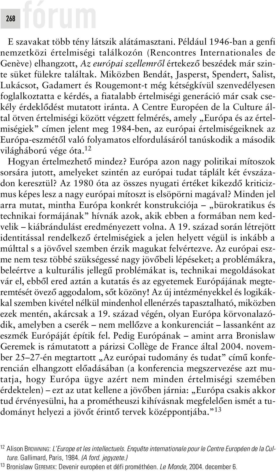 Miközben Bendát, Jasperst, Spendert, Salist, Lukácsot, Gadamert és Rougemont-t még kétségkívül szenvedélyesen foglalkoztatta e kérdés, a fiatalabb értelmiségi generáció már csak csekély érdeklôdést