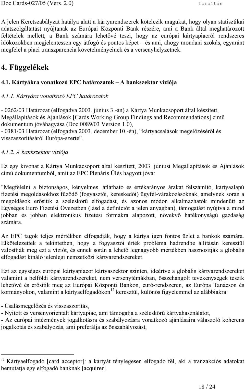 piaci transzparencia követelményeinek és a versenyhelyzetnek. 4. Függelékek 4.1. Kártyákra vonatkozó EPC határozatok A bankszektor víziója 4.1.1. Kártyára vonatkozó EPC határozatok - 0262/03 Határozat (elfogadva 2003.