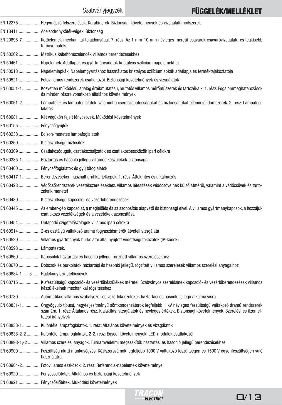 .. Metrikus kábeltömszelencék villamos berendezésekhez EN 50461... Napelemek. Adatlapok és gyártmányadatok kristályos szilícium napelemekhez EN 50513... Napelemlapkák.