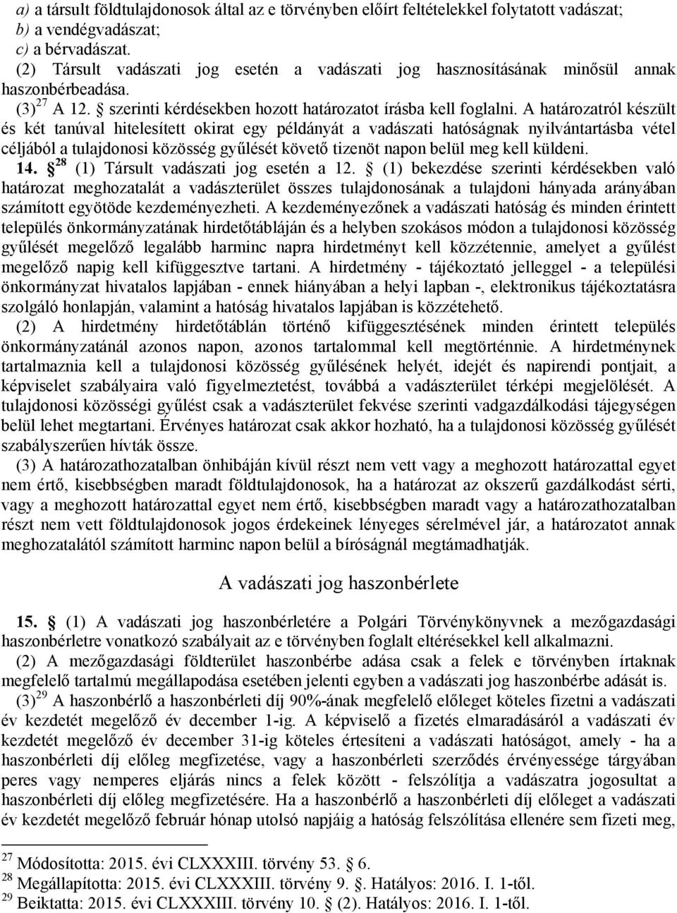 A határozatról készült és két tanúval hitelesített okirat egy példányát a vadászati hatóságnak nyilvántartásba vétel céljából a tulajdonosi közösség gyűlését követő tizenöt napon belül meg kell