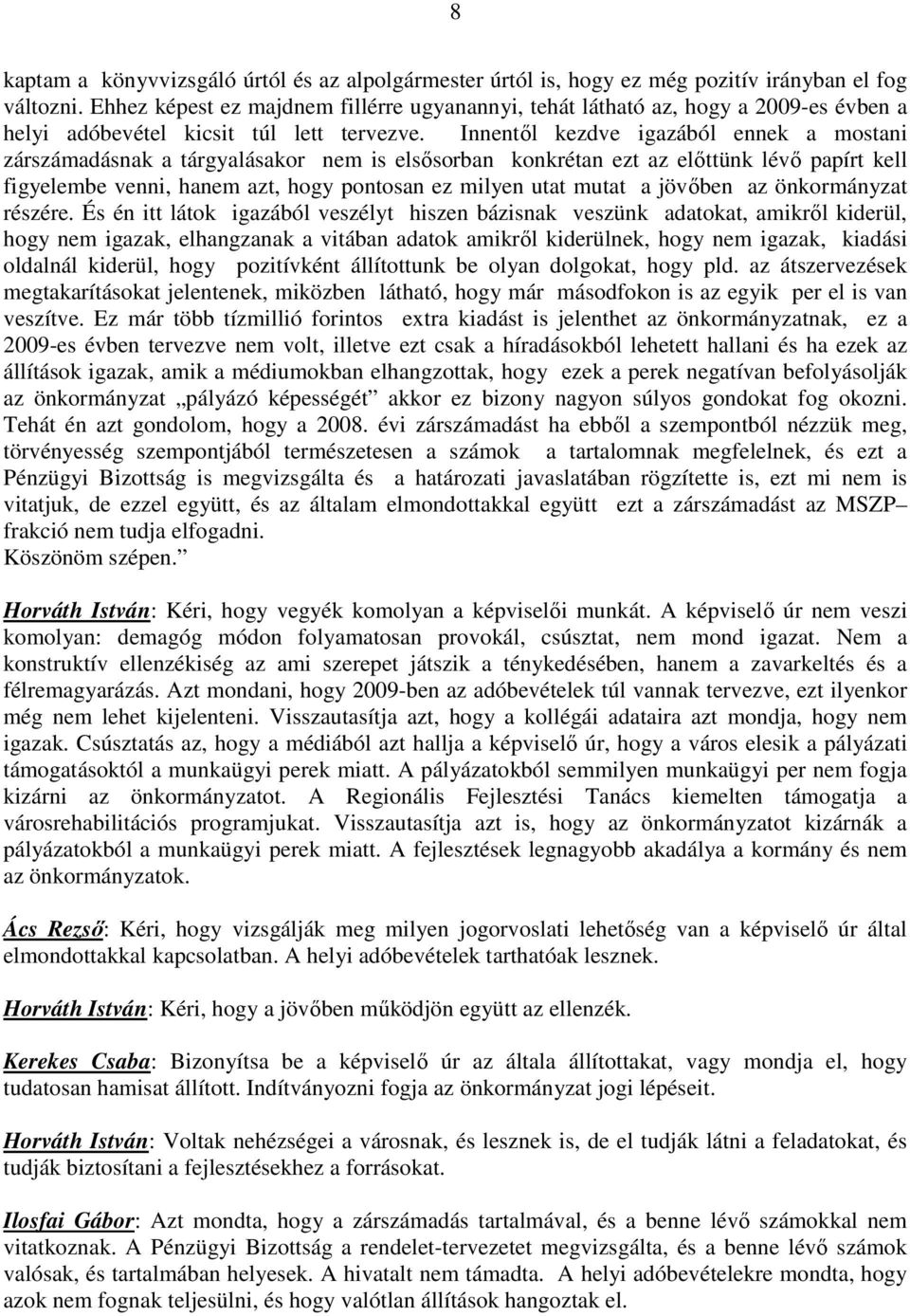 Innentıl kezdve igazából ennek a mostani zárszámadásnak a tárgyalásakor nem is elsısorban konkrétan ezt az elıttünk lévı papírt kell figyelembe venni, hanem azt, hogy pontosan ez milyen utat mutat a