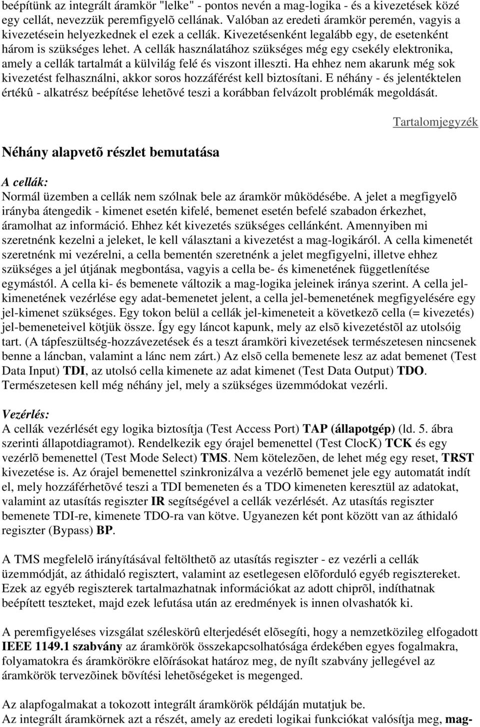 A cellák használatához szükséges még egy csekély elektronika, amely a cellák tartalmát a külvilág felé és viszont illeszti.