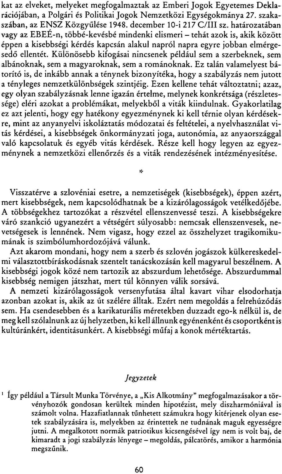 határozatában vagy az EBEE-n, többé-kevésbé mindenki elismeri - tehát azok is, akik között éppen a kisebbségi kérdés kapcsán alakul napról napra egyre jobban elmérgesedő ellentét.