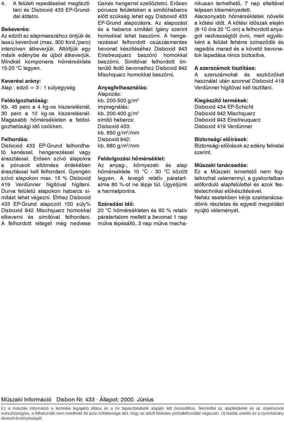 45 perc a 4 kg-os kiszerelésnél, 30 perc a 10 kg-os kiszerelésnél. Magasabb hômérsékleten a feldolgozhatósági idô csökken.