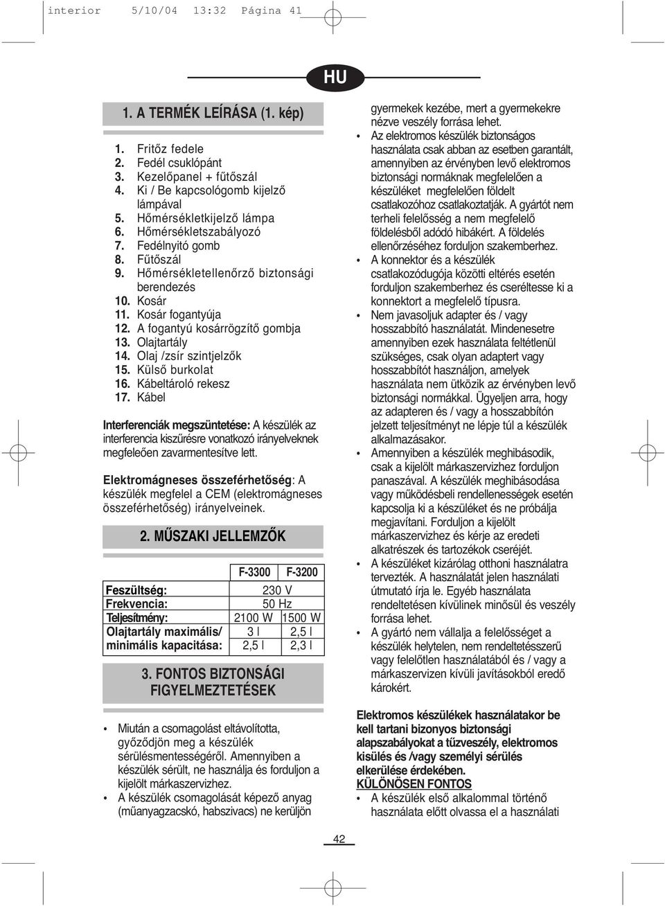 Olaj /zsír szintjelzők 15. Külső burkolat 16. Kábeltároló rekesz 17. Kábel Interferenciák megszüntetése: A készülék az interferencia kiszűrésre vonatkozó irányelveknek megfeleően zavarmentesítve lett.