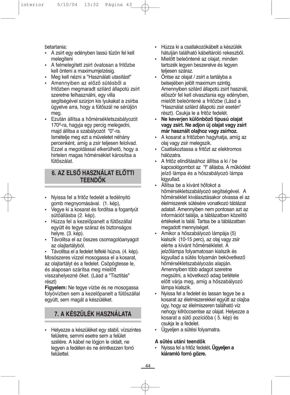 arra, hogy a fűtőszál ne sérüljön meg. Ezután állítsa a hőmérsékletszabályozót 170º-ra, hagyja egy percig melegedni, majd állítsa a szabályozót "0"-ra.