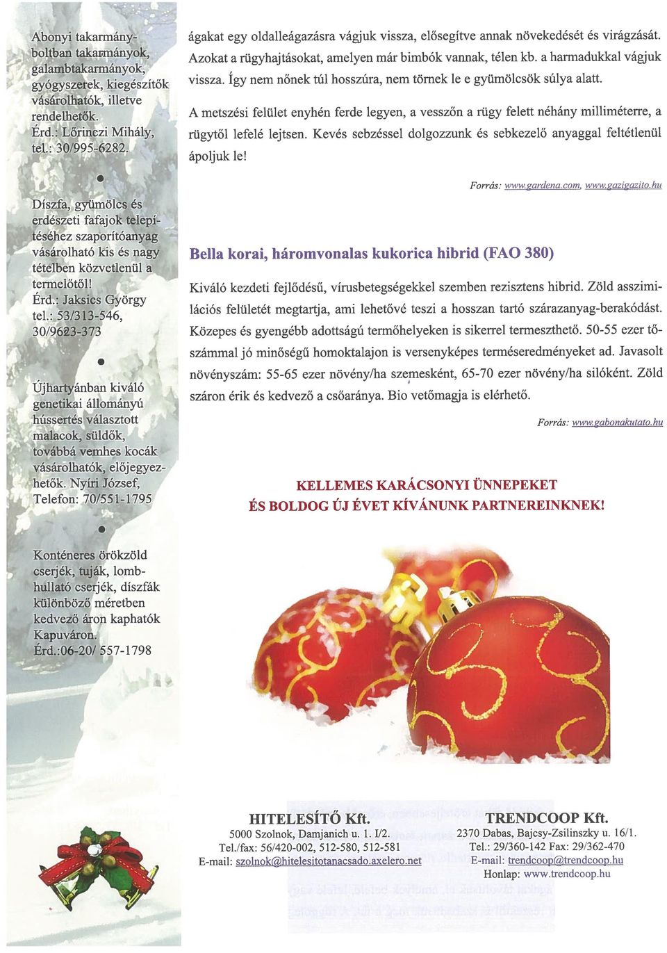 - Érd: Jaksics György tel~ 53/313-546, 30/96~3-37 Újhartyánban kiváló genetikai állományú hússertés választott malacok, süldők, továbbá vemhes kocák vásárolhatók, előj egyez hetők Nyíri József,