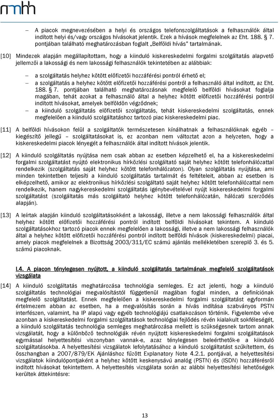 [10] Mindezek alapján megállapítottam, hogy a kiinduló kiskereskedelmi forgalmi szolgáltatás alapvető jellemzői a lakossági és nem lakossági felhasználók tekintetében az alábbiak: a szolgáltatás