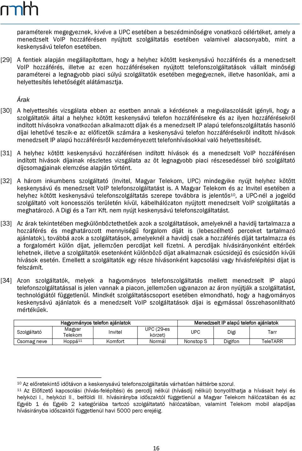 [29] A fentiek alapján megállapítottam, hogy a helyhez kötött keskenysávú hozzáférés és a menedzselt VoIP hozzáférés, illetve az ezen hozzáféréseken nyújtott telefonszolgáltatások vállalt minőségi