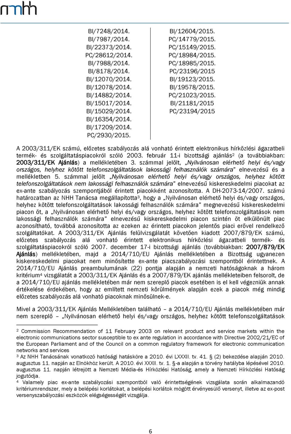 BI/21181/2015 PC/23194/2015 A 2003/311/EK számú, előzetes szabályozás alá vonható érintett elektronikus hírközlési ágazatbeli termék- és szolgáltatáspiacokról szóló 2003.