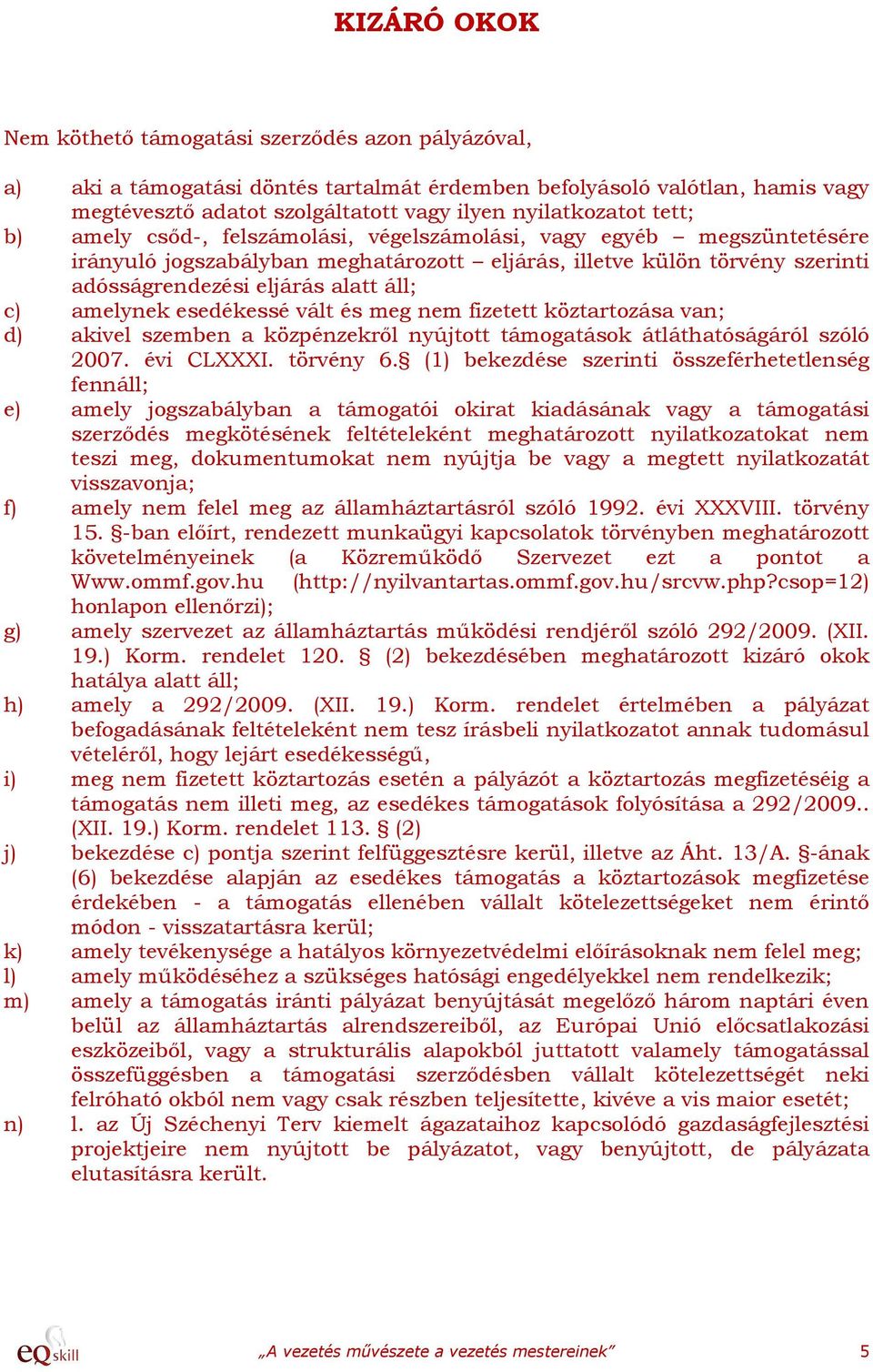 amelynek esedékessé vált és meg nem fizetett köztartozása van; d) akivel szemben a közpénzekről nyújtott támogatások átláthatóságáról szóló 2007. évi CLXXXI. törvény 6.