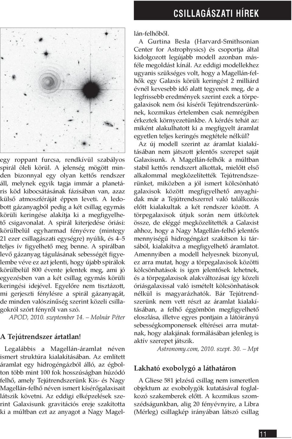 A ledobott gázanyagból pedig a két csillag egymás körüli keringése alakítja ki a megfigyelhető csigavonalat.