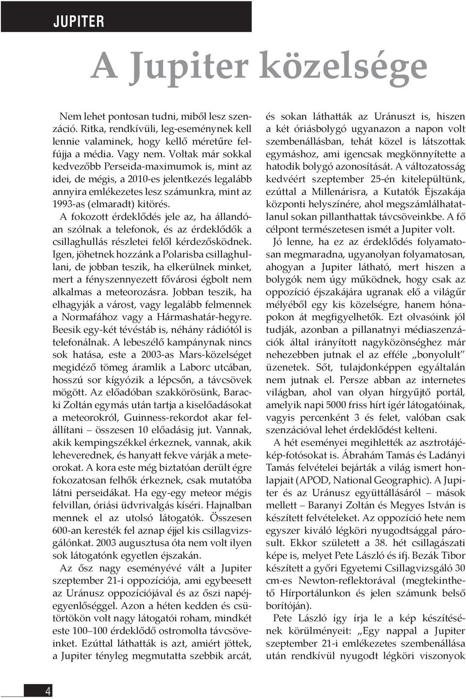 A fokozott érdeklődés jele az, ha állandóan szólnak a telefonok, és az érdeklődők a csillaghullás részletei felől kérdezősködnek.