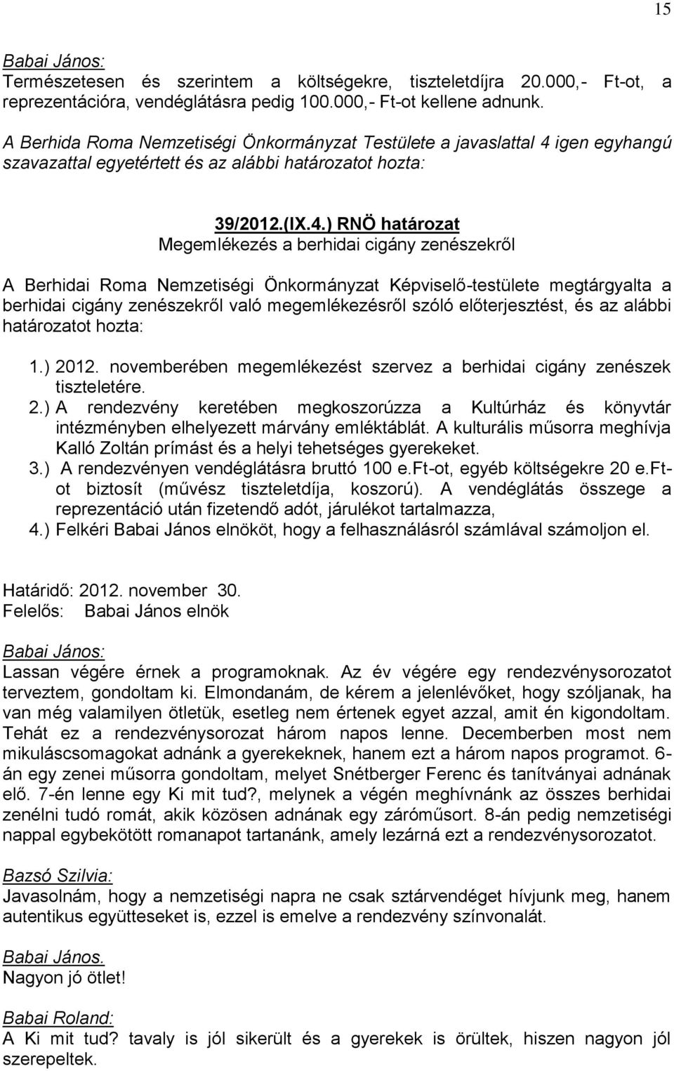 igen egyhangú 39/2012.(IX.4.) RNÖ határozat Megemlékezés a berhidai cigány zenészekről berhidai cigány zenészekről való megemlékezésről szóló előterjesztést, és az alábbi határozatot hozta: 1.) 2012.