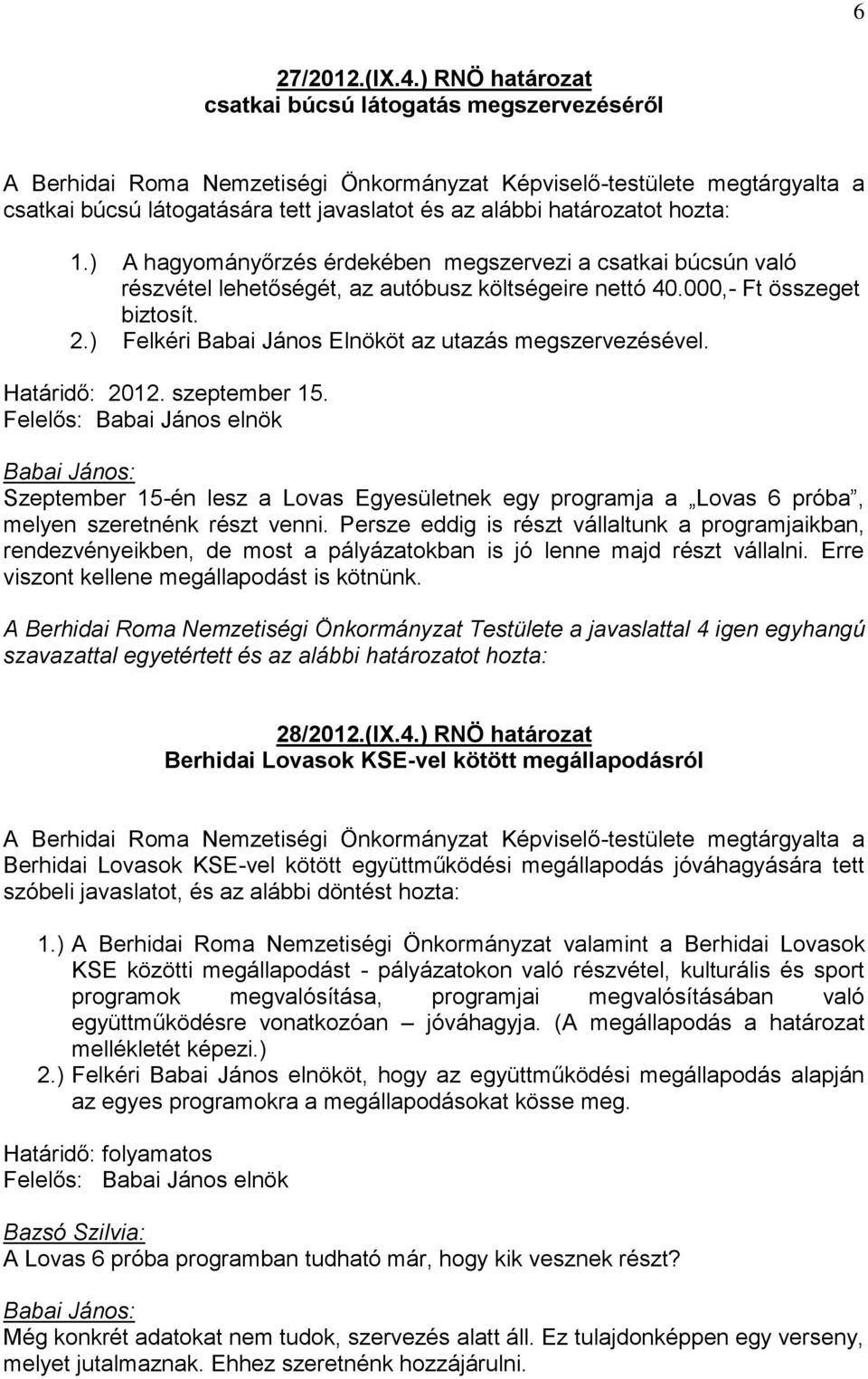 ) Felkéri Babai János Elnököt az utazás megszervezésével. Határidő: 2012. szeptember 15. Szeptember 15-én lesz a Lovas Egyesületnek egy programja a Lovas 6 próba, melyen szeretnénk részt venni.