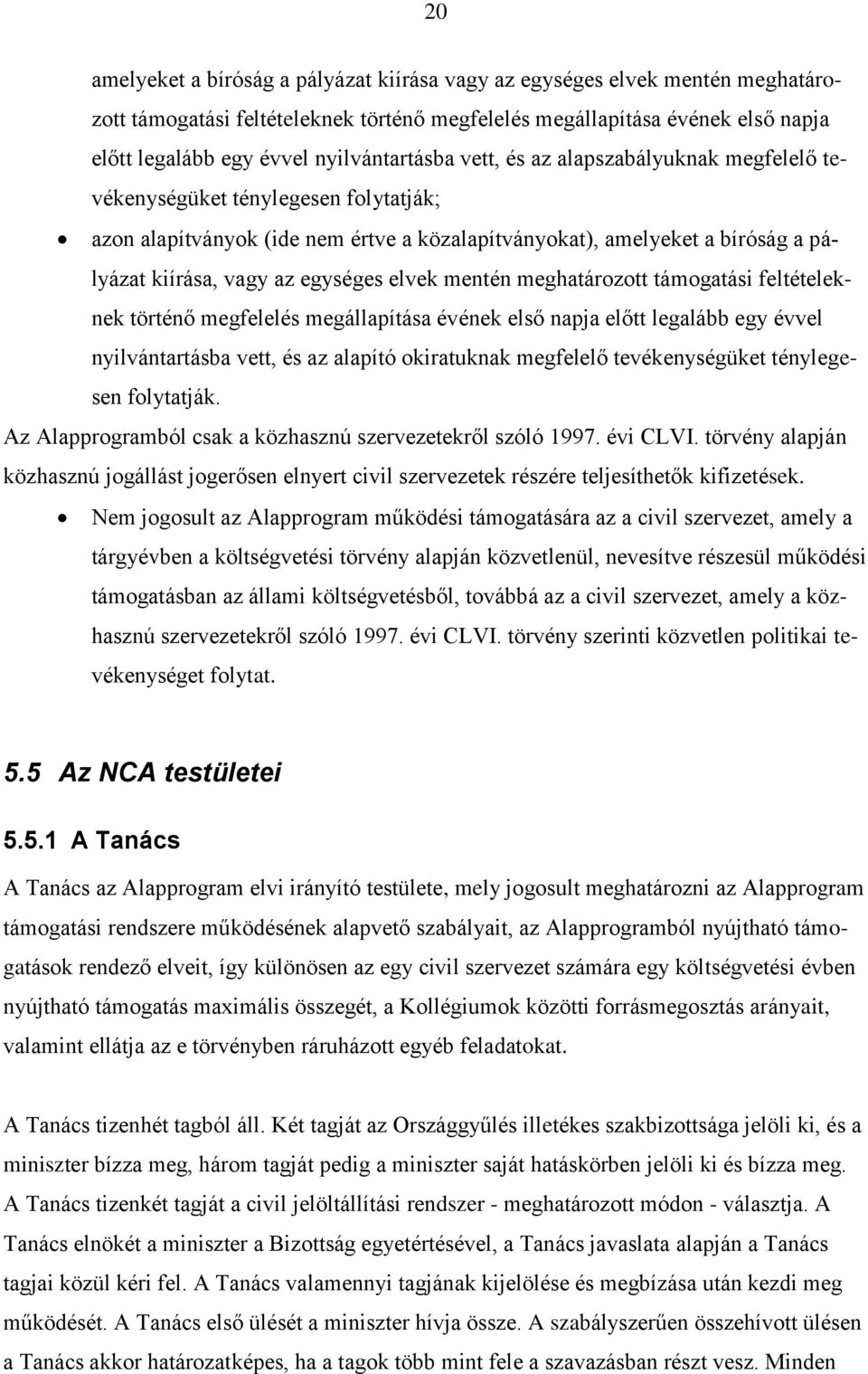 egységes elvek mentén meghatározott támogatási feltételeknek történő megfelelés megállapítása évének első napja előtt legalább egy évvel nyilvántartásba vett, és az alapító okiratuknak megfelelő