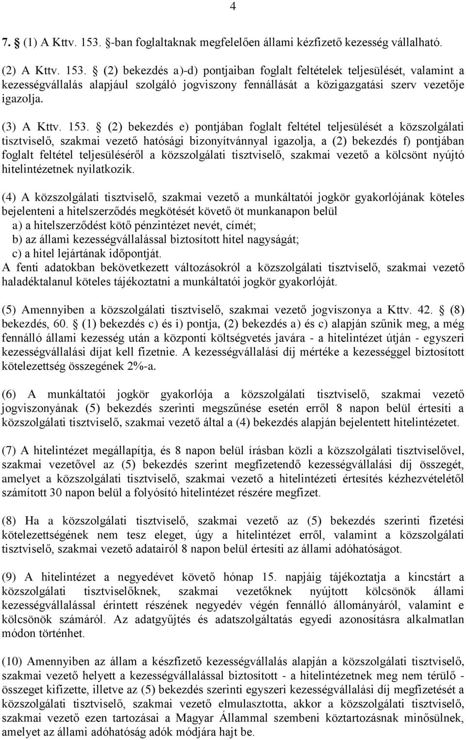 (2) bekezdés e) pontjában foglalt feltétel teljesülését a közszolgálati tisztviselő, szakmai vezető hatósági bizonyítvánnyal igazolja, a (2) bekezdés f) pontjában foglalt feltétel teljesüléséről a