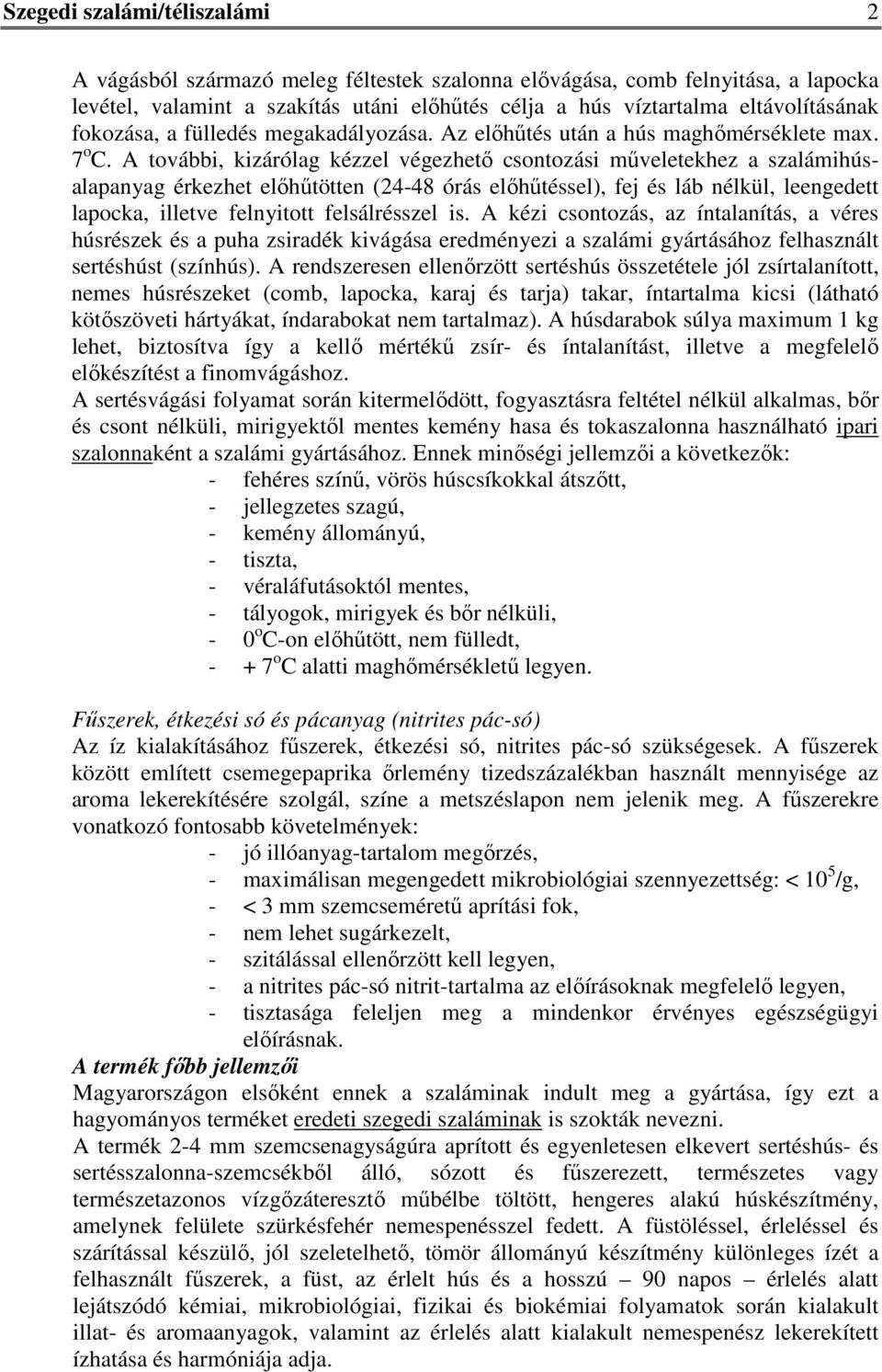 A további, kizárólag kézzel végezhető csontozási műveletekhez a szalámihúsalapanyag érkezhet előhűtötten (24-48 órás előhűtéssel), fej és láb nélkül, leengedett lapocka, illetve felnyitott