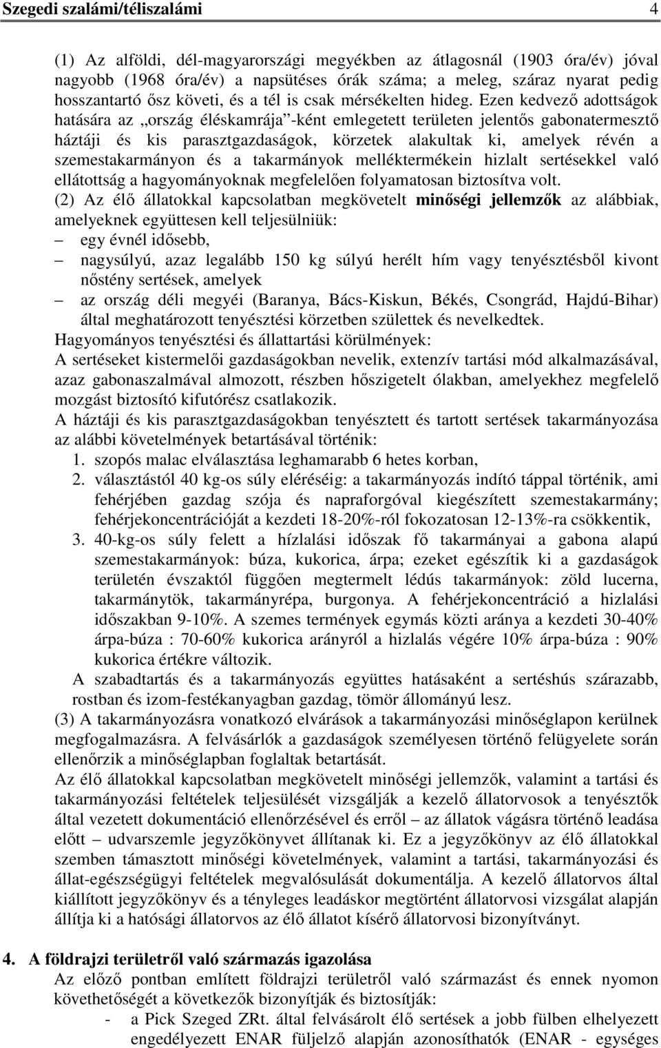 Ezen kedvező adottságok hatására az ország éléskamrája -ként emlegetett területen jelentős gabonatermesztő háztáji és kis parasztgazdaságok, körzetek alakultak ki, amelyek révén a szemestakarmányon