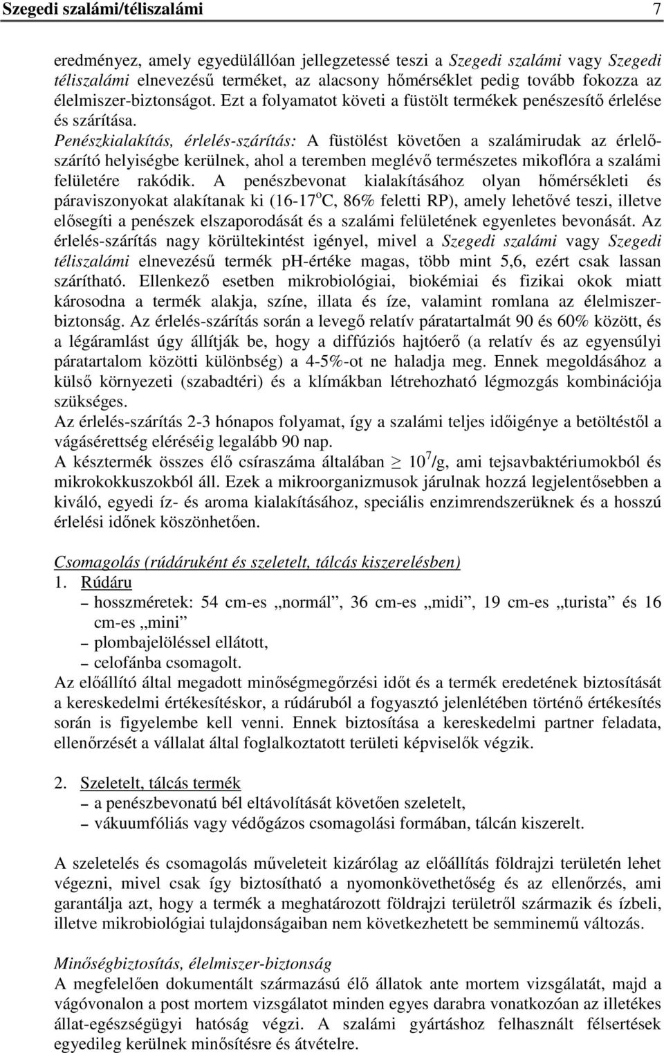 Penészkialakítás, érlelés-szárítás: A füstölést követően a szalámirudak az érlelőszárító helyiségbe kerülnek, ahol a teremben meglévő természetes mikoflóra a szalámi felületére rakódik.