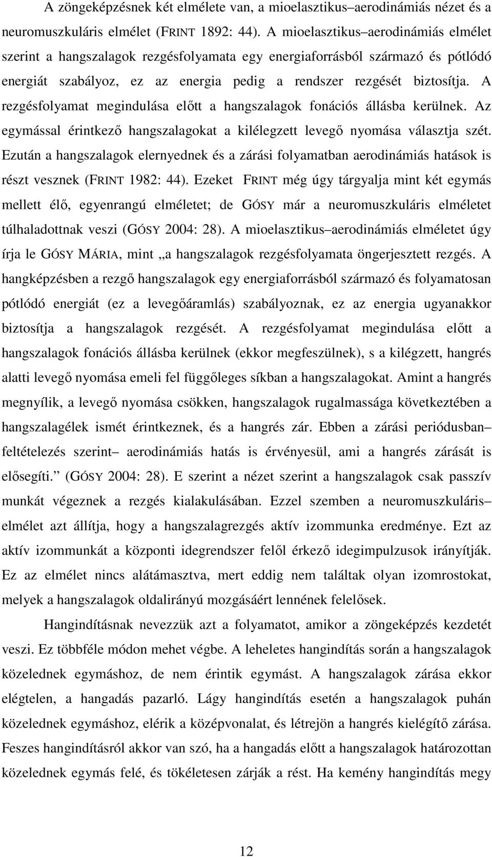 A rezgésfolyamat megindulása előtt a hangszalagok fonációs állásba kerülnek. Az egymással érintkező hangszalagokat a kilélegzett levegő nyomása választja szét.