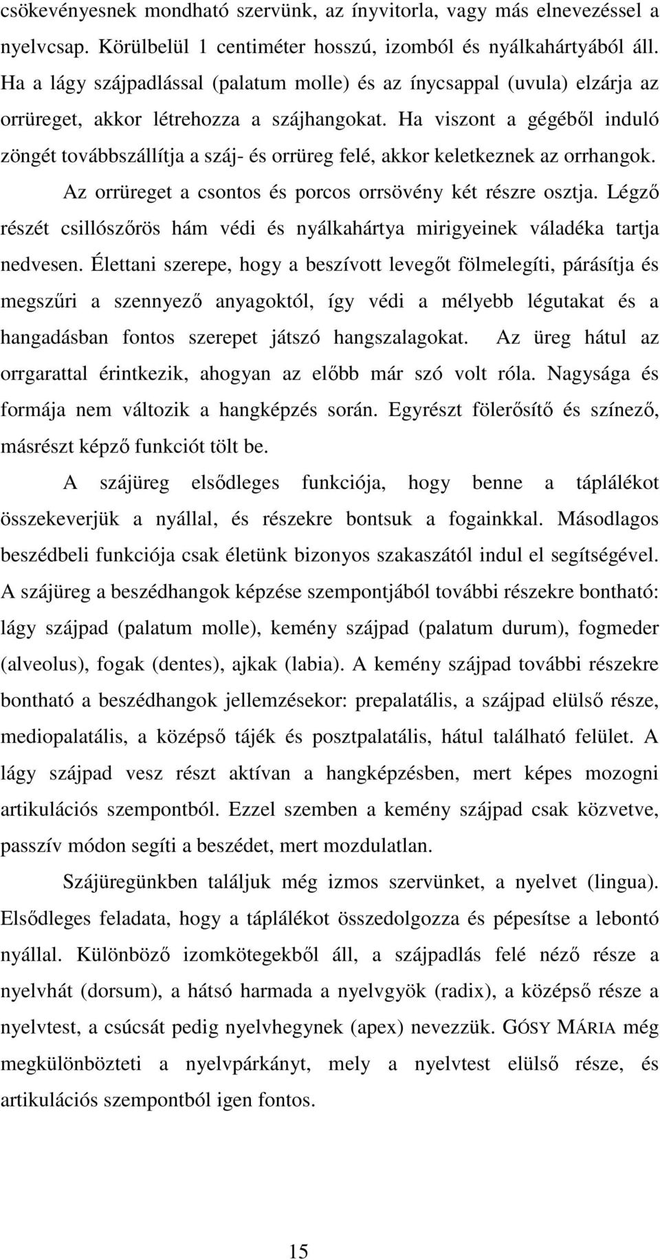 Ha viszont a gégéből induló zöngét továbbszállítja a száj- és orrüreg felé, akkor keletkeznek az orrhangok. Az orrüreget a csontos és porcos orrsövény két részre osztja.