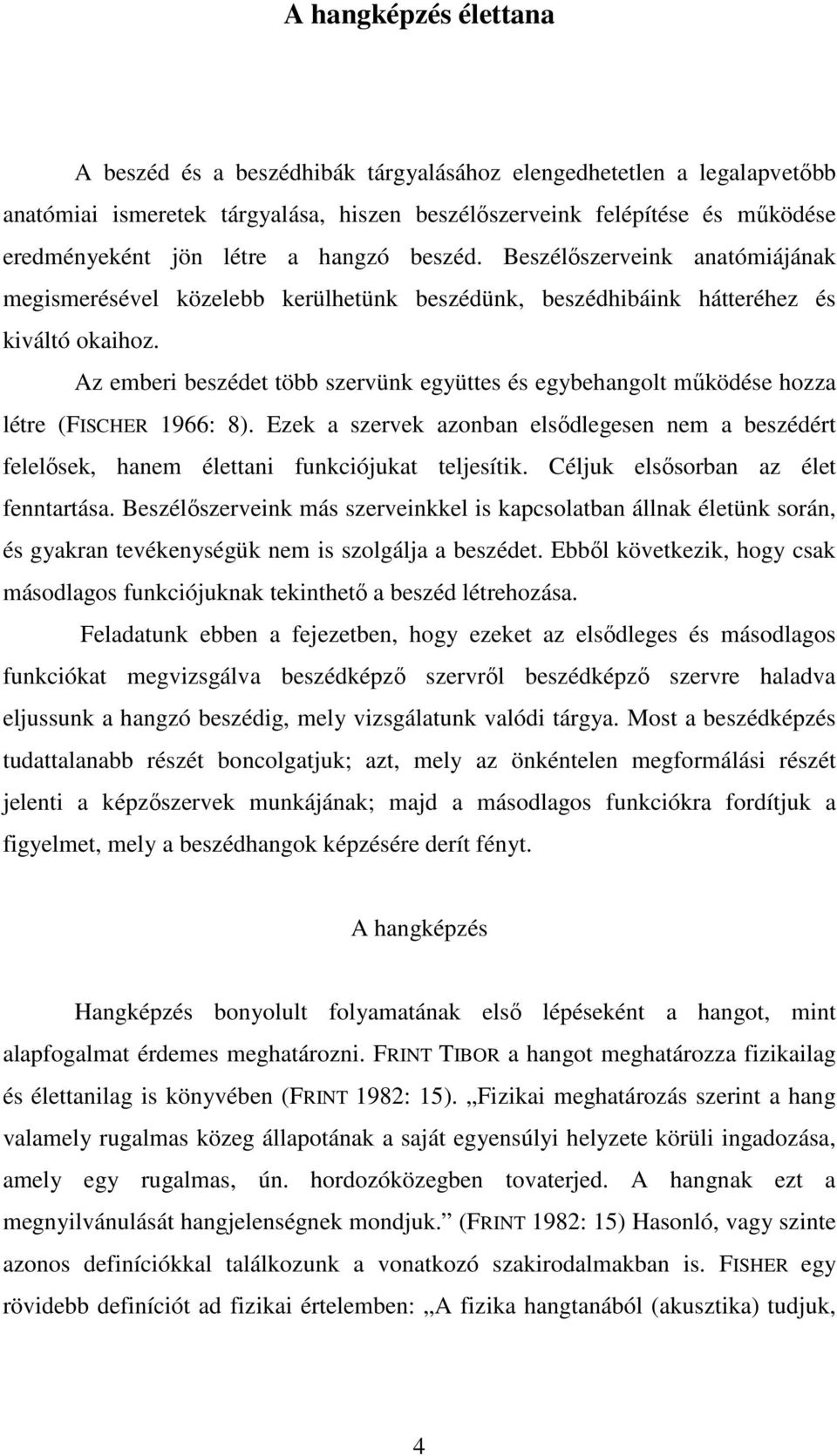 Az emberi beszédet több szervünk együttes és egybehangolt működése hozza létre (FISCHER 1966: 8). Ezek a szervek azonban elsődlegesen nem a beszédért felelősek, hanem élettani funkciójukat teljesítik.