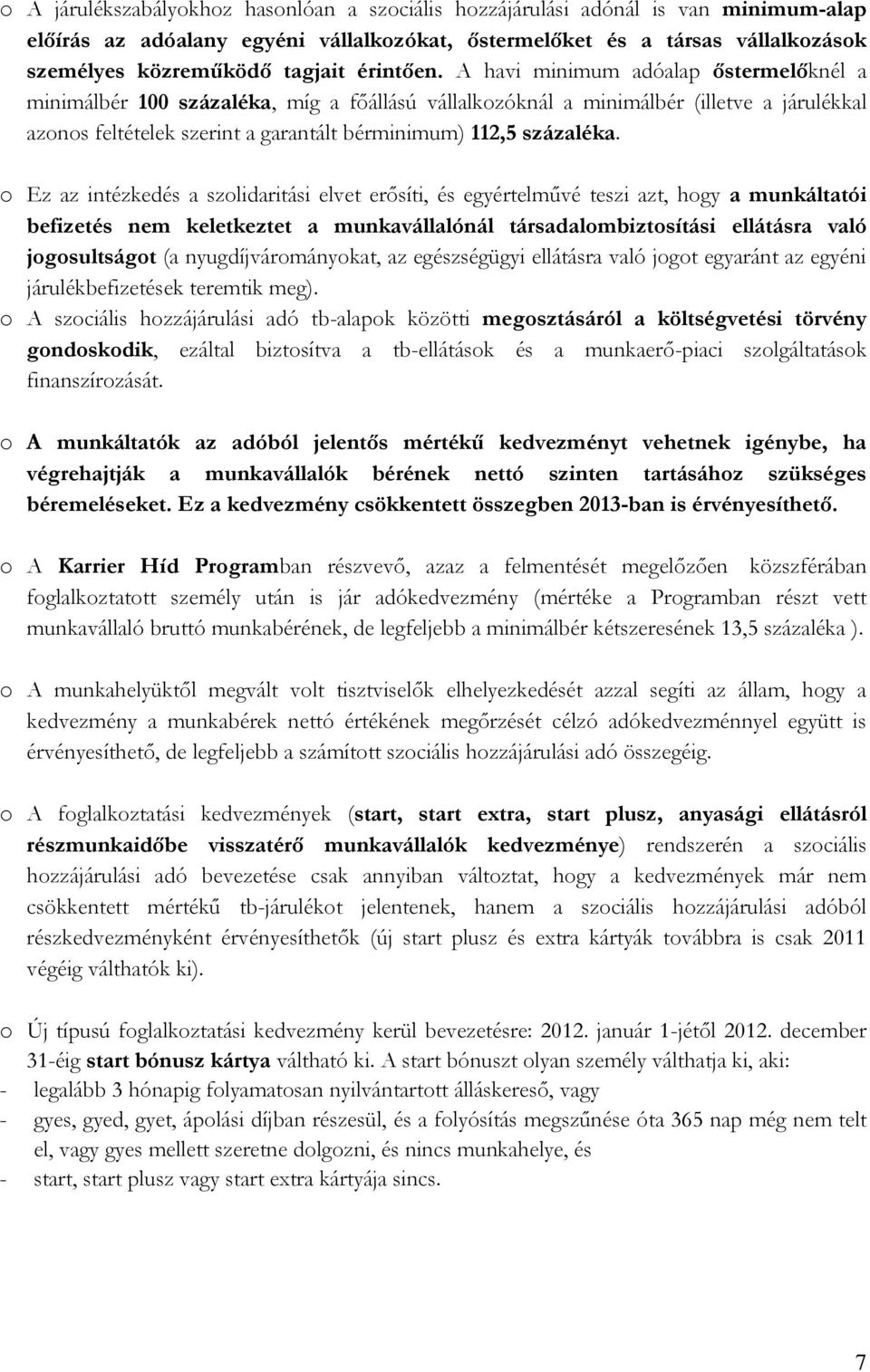 A havi minimum adóalap őstermelőknél a minimálbér 100 százaléka, míg a főállású vállalkozóknál a minimálbér (illetve a járulékkal azonos feltételek szerint a garantált bérminimum) 112,5 százaléka.