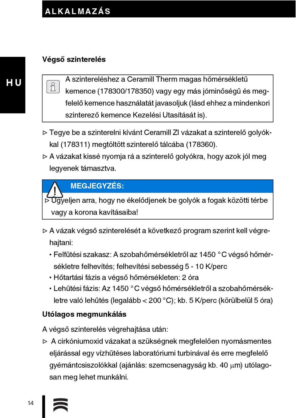 A vázakat kissé nyomja rá a szinterelő golyókra, hogy azok jól meg legyenek támasztva. MEGJEGYZÉS: Ügyeljen arra, hogy ne ékelődjenek be golyók a fogak közötti térbe vagy a korona kavításaiba!