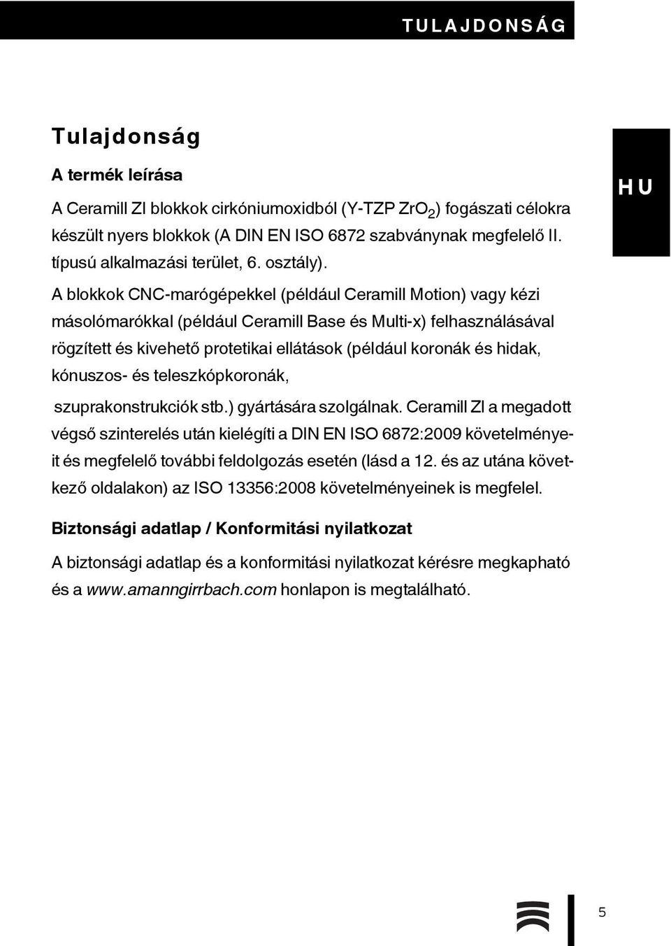 A blokkok CNC-marógépekkel (például Ceramill Motion) vagy kézi másolómarókkal (például Ceramill Base és Multi-x) felhasználásával rögzített és kivehető protetikai ellátások (például koronák és hidak,