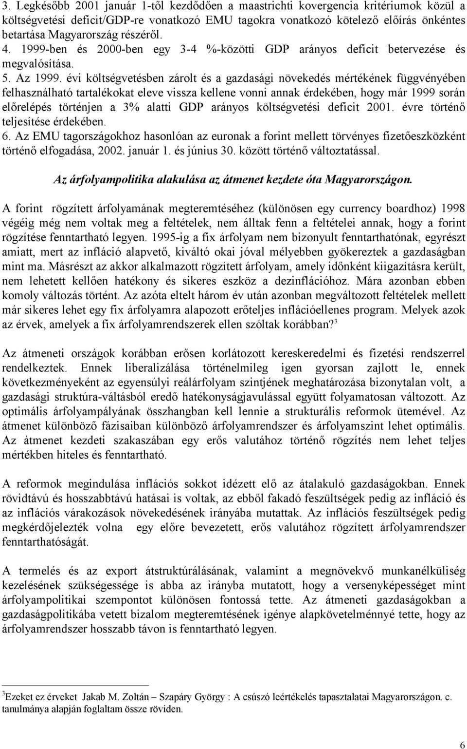 évi költségvetésben zárolt és a gazdasági növekedés mértékének függvényében felhasználható tartalékokat eleve vissza kellene vonni annak érdekében, hogy már 1999 során előrelépés történjen a 3%