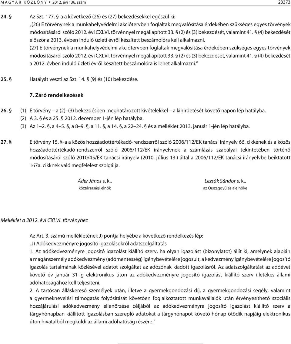 törvénnyel megállapított 33. (2) és (3) bekezdését, valamint 41. (4) bekezdését elõször a 2013. évben induló üzleti évrõl készített beszámolóra kell alkalmazni.