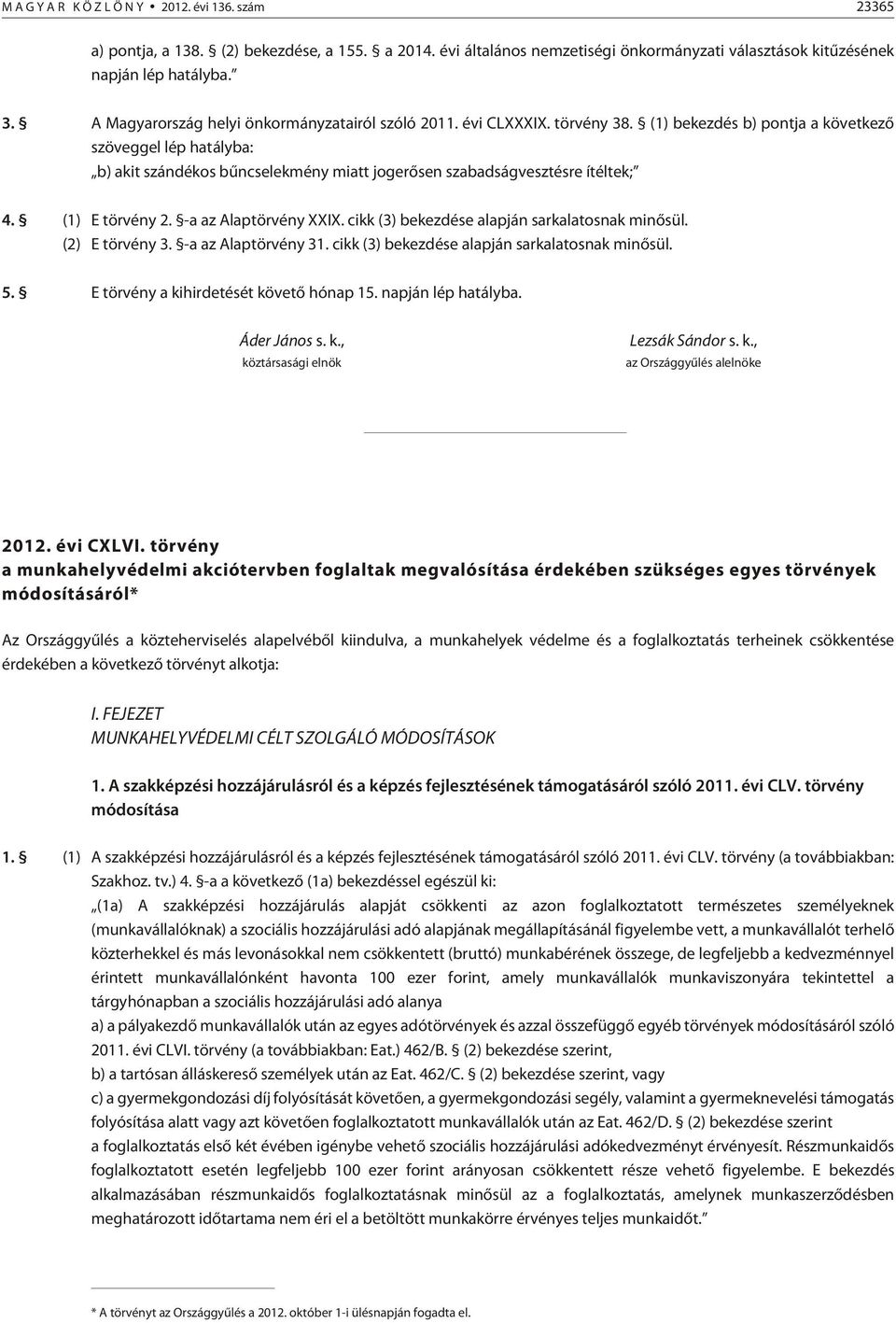 (1) bekezdés b) pontja a következõ szöveggel lép hatályba: b) akit szándékos bûncselekmény miatt jogerõsen szabadságvesztésre ítéltek; 4. (1) E törvény 2. -a az Alaptörvény XXIX.