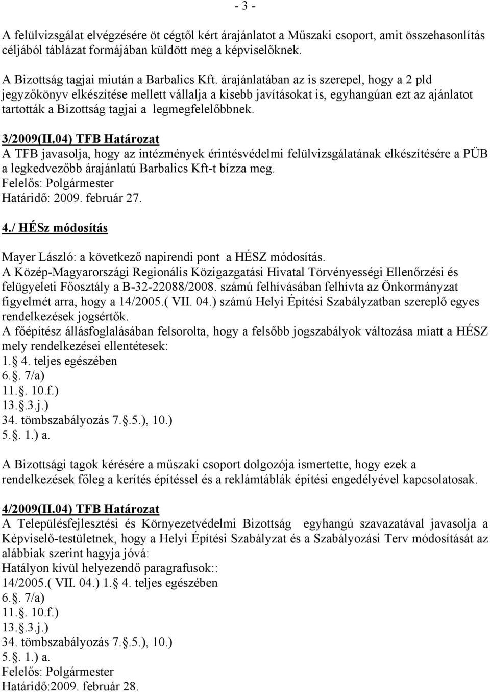 árajánlatában az is szerepel, hogy a 2 pld jegyzőkönyv elkészítése mellett vállalja a kisebb javításokat is, egyhangúan ezt az ajánlatot tartották a Bizottság tagjai a legmegfelelőbbnek. 3/2009(II.