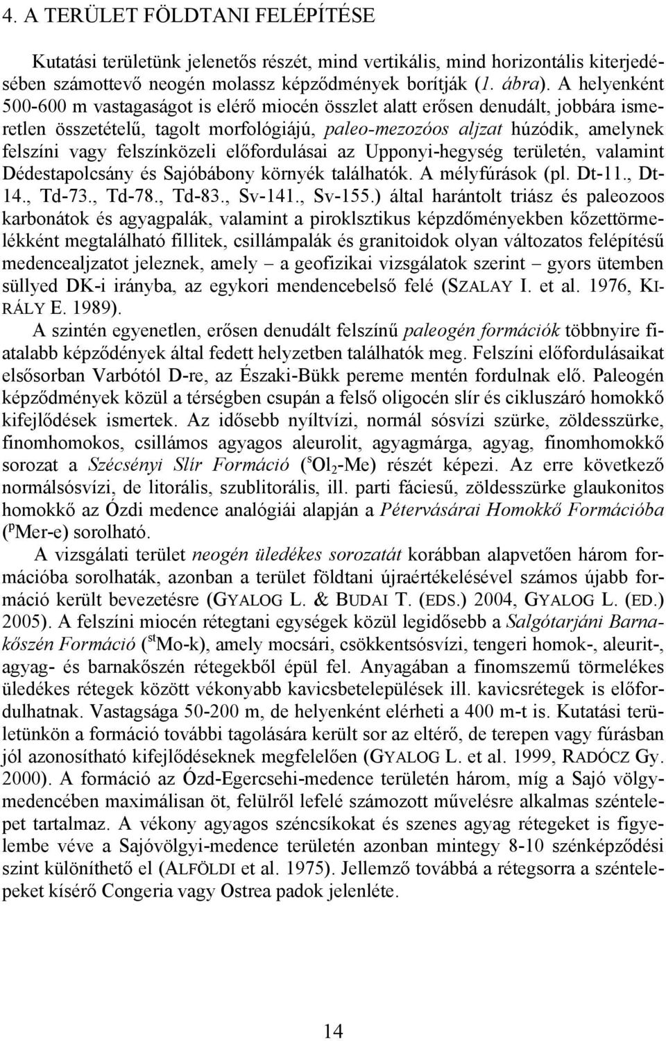 felszínközeli előfordulásai az Upponyi-hegység területén, valamint Dédestapolcsány és Sajóbábony környék találhatók. A mélyfúrások (pl. Dt-11., Dt- 14., Td-73., Td-78., Td-83., Sv-141., Sv-155.