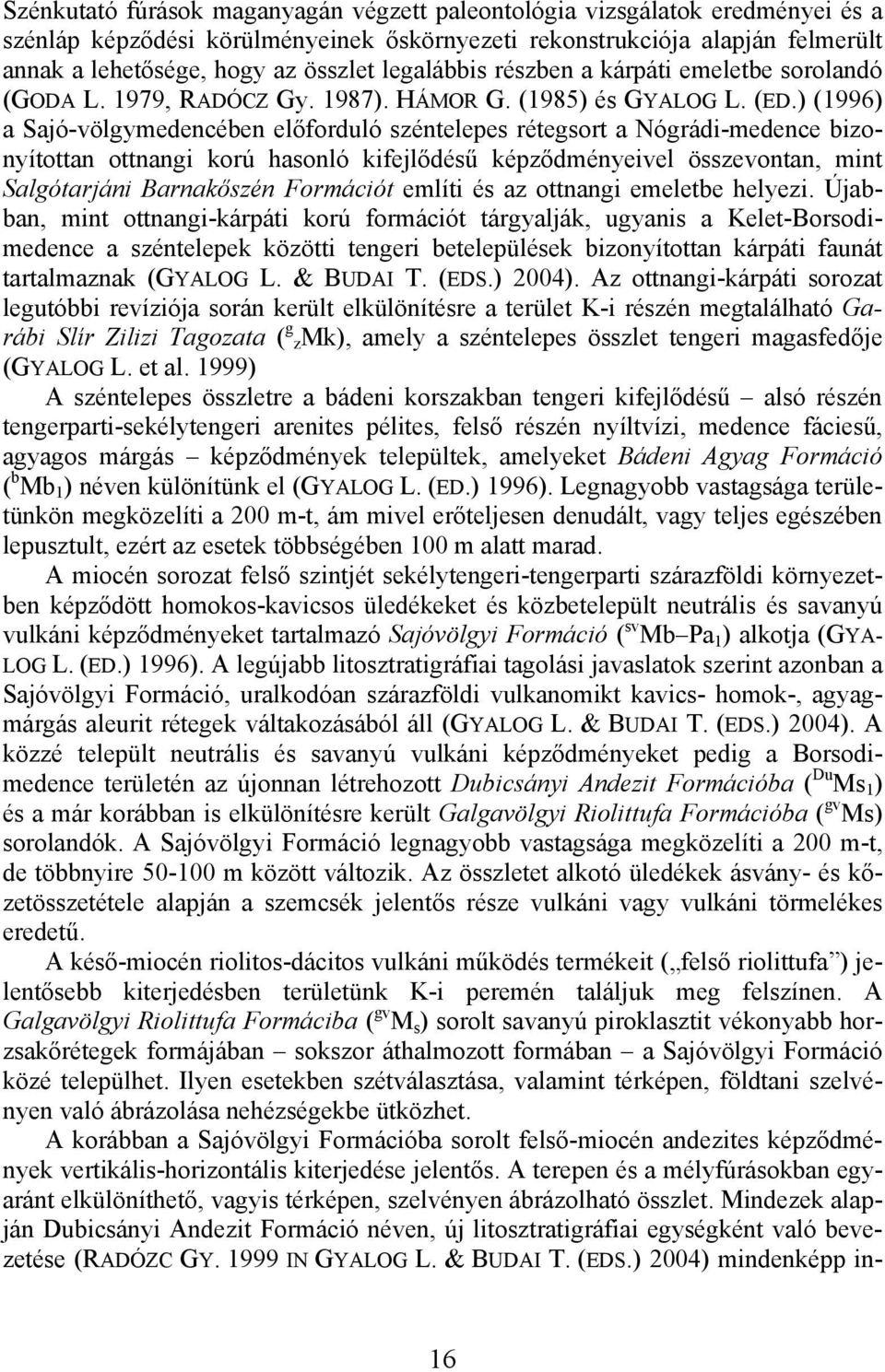 ) (1996) a Sajó-völgymedencében előforduló széntelepes rétegsort a Nógrádi-medence bizonyítottan ottnangi korú hasonló kifejlődésű képződményeivel összevontan, mint Salgótarjáni Barnakőszén Formációt