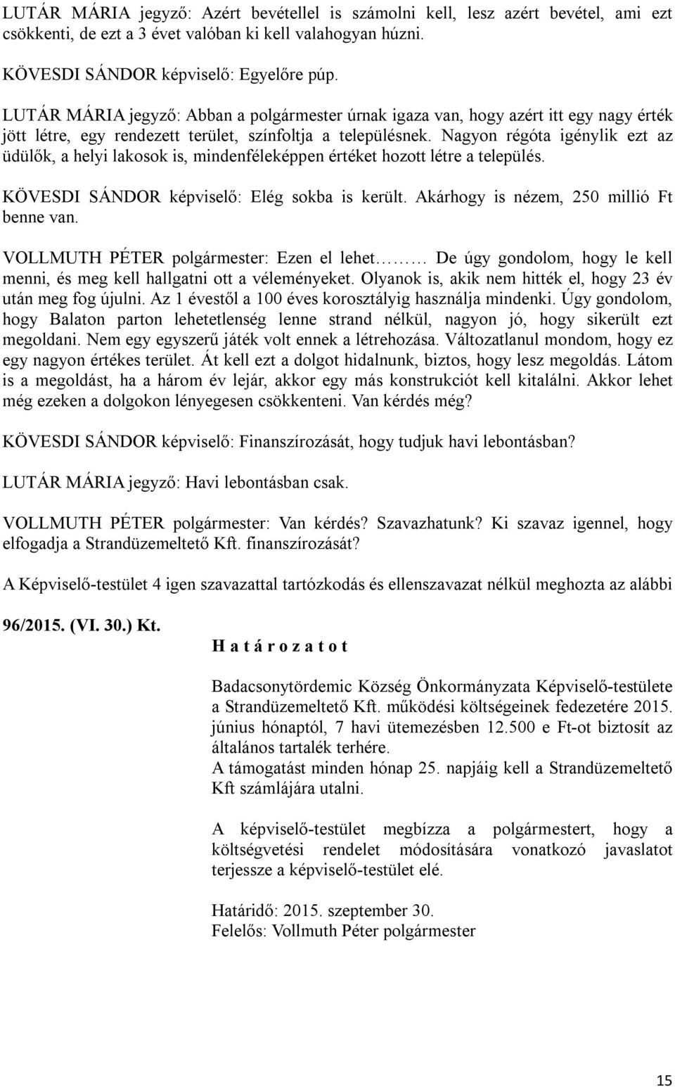 Nagyon régóta igénylik ezt az üdülők, a helyi lakosok is, mindenféleképpen értéket hozott létre a település. KÖVESDI SÁNDOR képviselő: Elég sokba is került. Akárhogy is nézem, 250 millió Ft benne van.