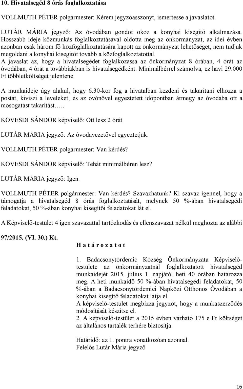 kisegítőt tovább a közfoglalkoztatottal. A javaslat az, hogy a hivatalsegédet foglalkozassa az önkormányzat 8 órában, 4 órát az óvodában, 4 órát a továbbiakban is hivatalsegédként.