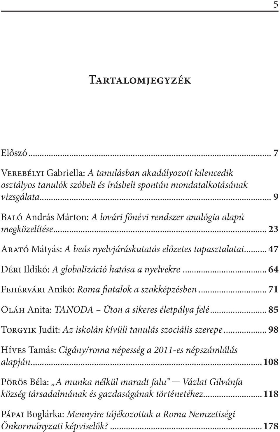 .. 64 Fehérvári Anikó: Roma fiatalok a szakképzésben... 71 Oláh Anita: TANODA Úton a sikeres életpálya felé... 85 Torgyik Judit: Az iskolán kívüli tanulás szociális szerepe.