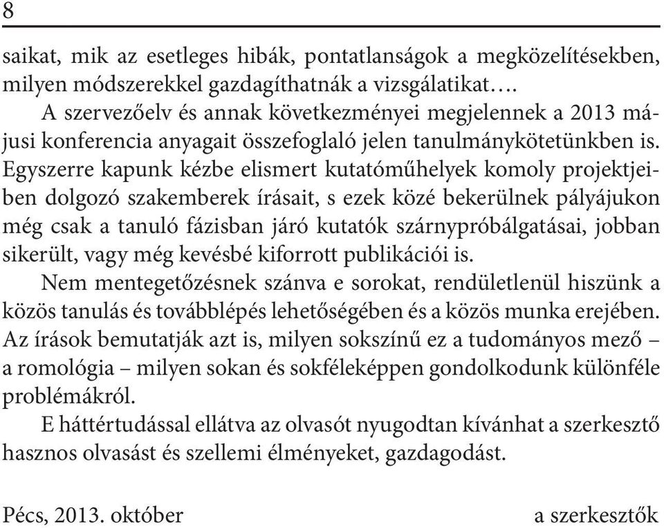 Egyszerre kapunk kézbe elismert kutatóműhelyek komoly projektjeiben dolgozó szakemberek írásait, s ezek közé bekerülnek pályájukon még csak a tanuló fázisban járó kutatók szárnypróbálgatásai, jobban